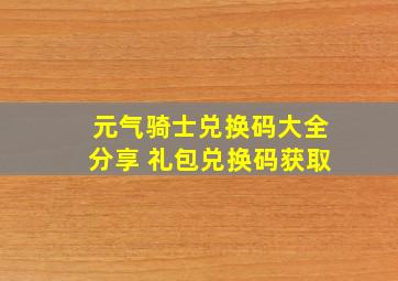 元气骑士兑换码大全分享 礼包兑换码获取